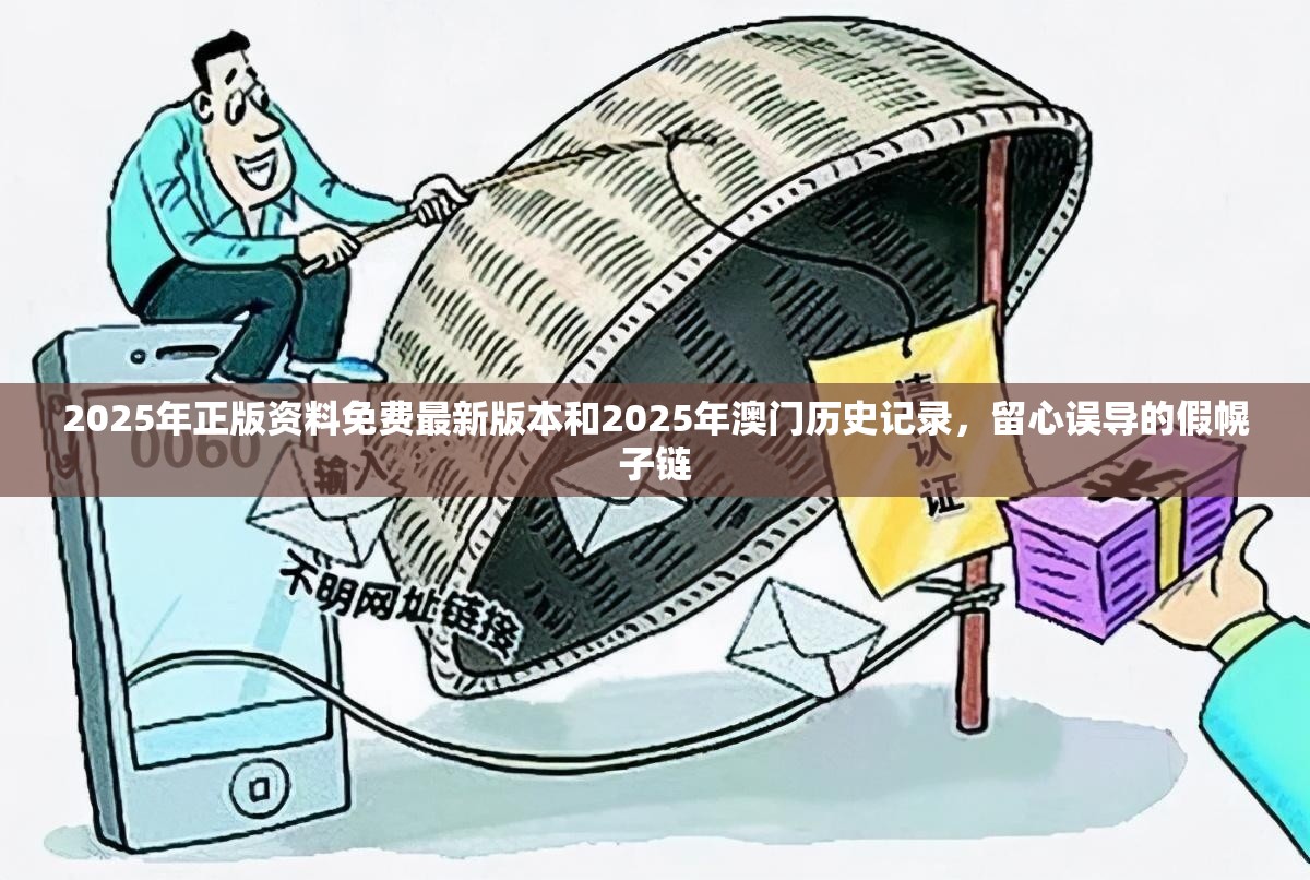 2025年正版资料免费最新版本和2025年澳门历史记录，留心误导的假幌子链