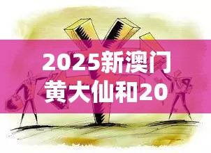 2025新澳门黄大仙和2025天天免费正版资料，严防消费陷阱,完整释义、专家解析解释与落实