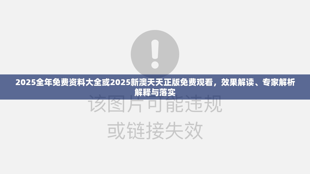 2025全年免费资料大全或2025新澳天天正版免费观看，效果解读、专家解析解释与落实