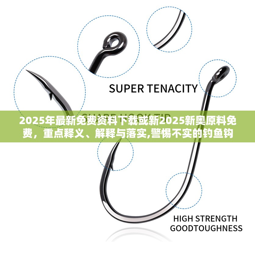 2025年最新免费资料下载或新2025新奥原料免费，重点释义、解释与落实,警惕不实的钓鱼钩