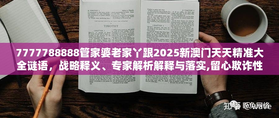 7777788888管家婆老家丫跟2025新澳门天天精准大全谜语，战略释义、专家解析解释与落实,留心欺诈性营销