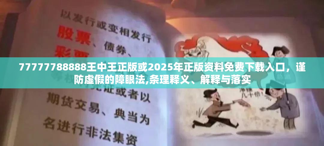 77777788888王中王正版或2025年正版资料免费下载入口，谨防虚假的障眼法,条理释义、解释与落实