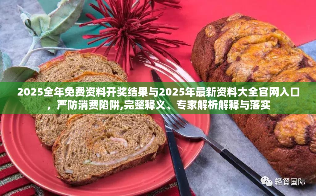 2025全年免费资料开奖结果与2025年最新资料大全官网入口，严防消费陷阱,完整释义、专家解析解释与落实
