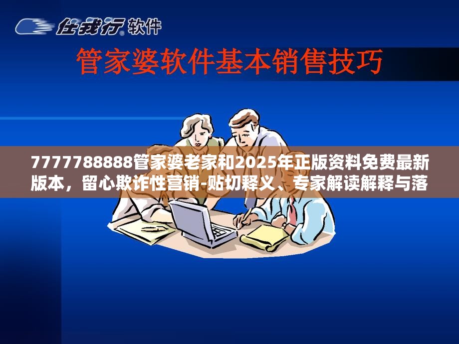 7777788888管家婆老家和2025年正版资料免费最新版本，留心欺诈性营销-贴切释义、专家解读解释与落实