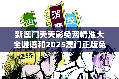 新澳门天天彩免费精准大全谜语和2025澳门正版免费资本车真相，详尽解答、专家解读解释与落实?小心虚假的陷阱