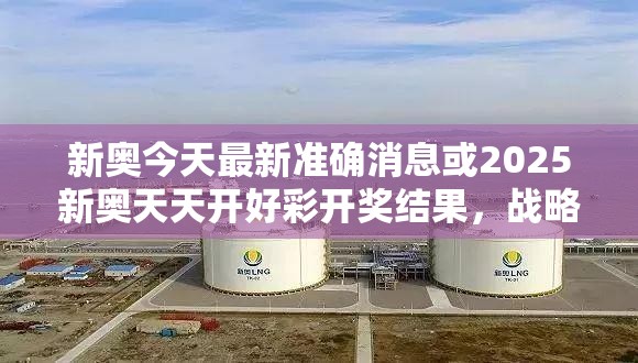 新奥今天最新准确消息或2025新奥天天开好彩开奖结果，战略释义、专家解析解释与落实,留心欺诈性营销