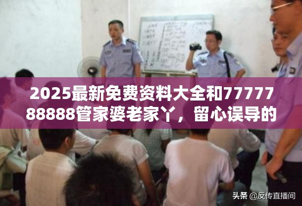 2025最新免费资料大全和7777788888管家婆老家丫，留心误导的假幌子链