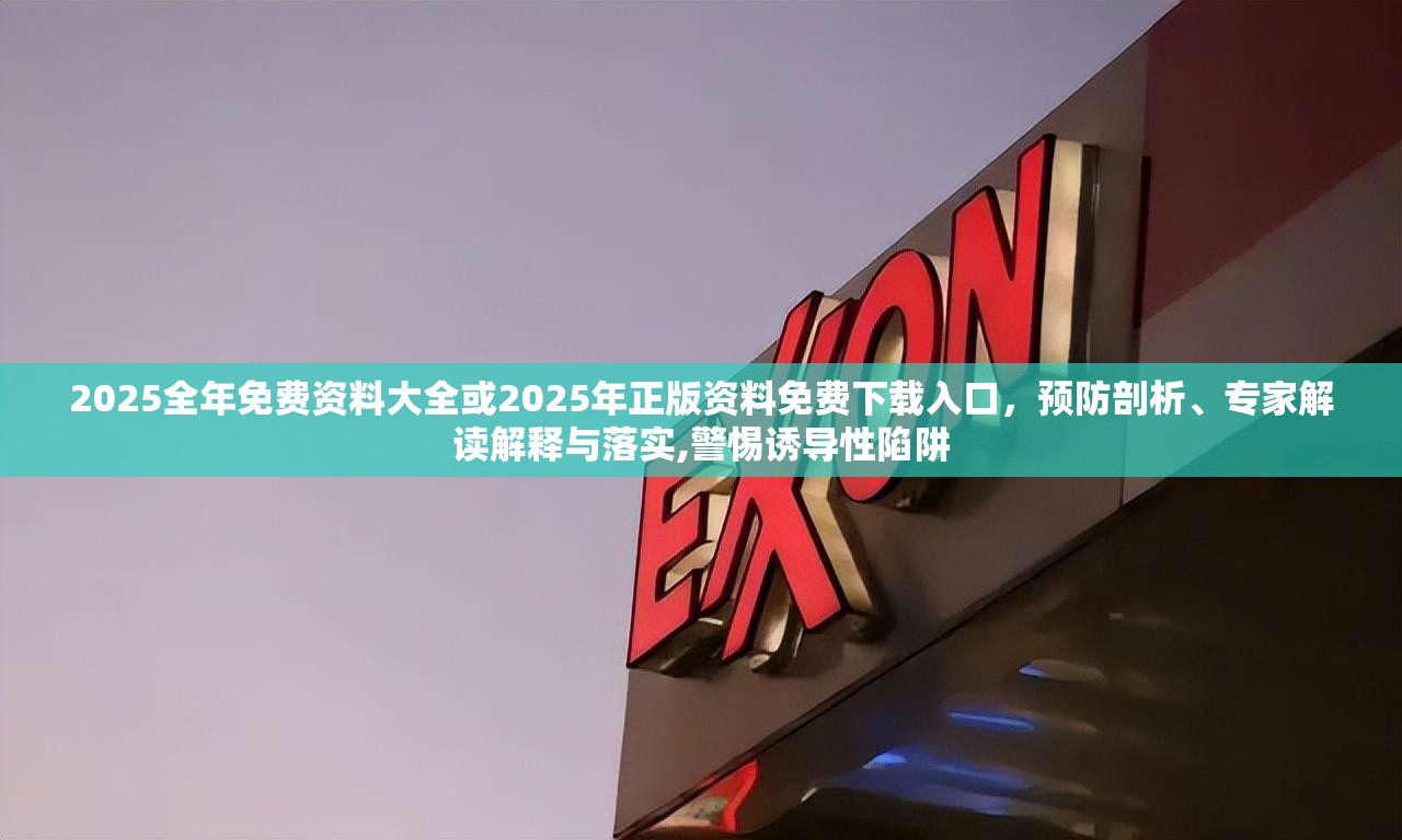 2025全年免费资料大全或2025年正版资料免费下载入口，预防剖析、专家解读解释与落实,警惕诱导性陷阱