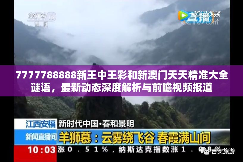 7777788888新王中王彩和新澳门天天精准大全谜语，最新动态深度解析与前瞻视频报道