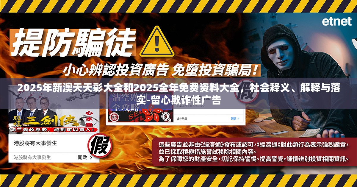 2025年新澳天天彩大全和2025全年免费资料大全，社会释义、解释与落实-留心欺诈性广告