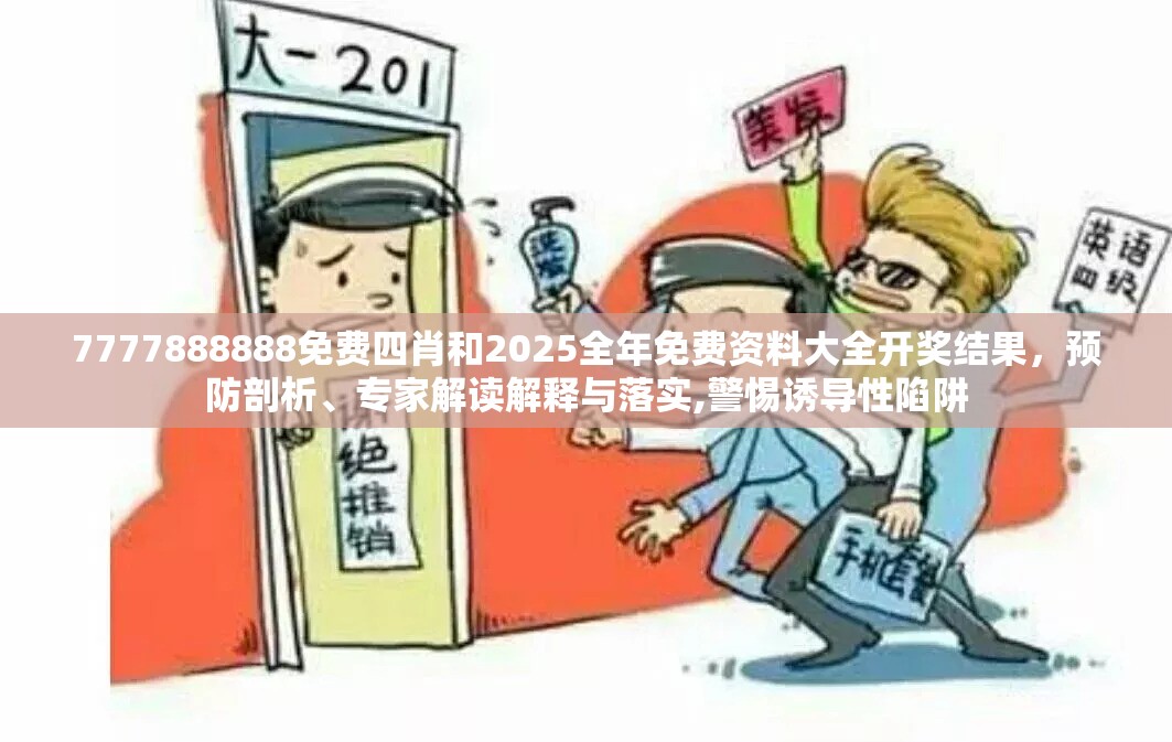 7777888888免费四肖和2025全年免费资料大全开奖结果，预防剖析、专家解读解释与落实,警惕诱导性陷阱