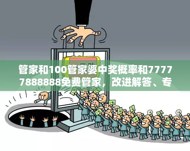 管家和100管家婆中奖概率和77777888888免费管家，改进解答、专家解析解释与落实?留心伪假宣传危害