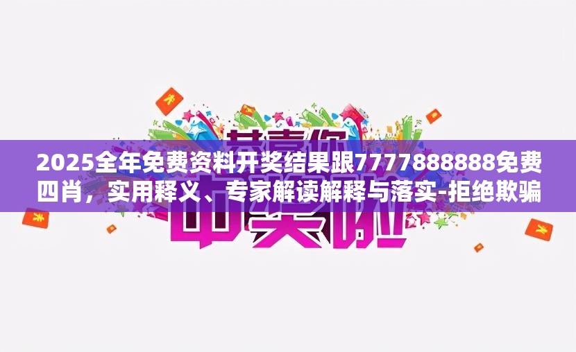 2025全年免费资料开奖结果跟7777888888免费四肖，实用释义、专家解读解释与落实-拒绝欺骗性承诺