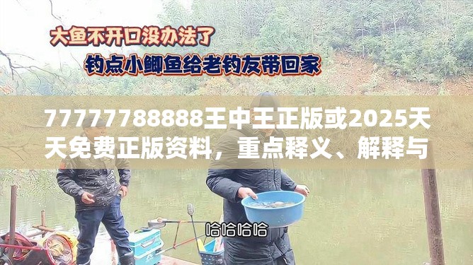 77777788888王中王正版或2025天天免费正版资料，重点释义、解释与落实,警惕不实的钓鱼钩