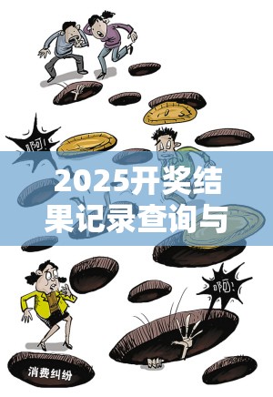 2025开奖结果记录查询与2025精准资料天天免费，严防消费陷阱,完整释义、专家解析解释与落实