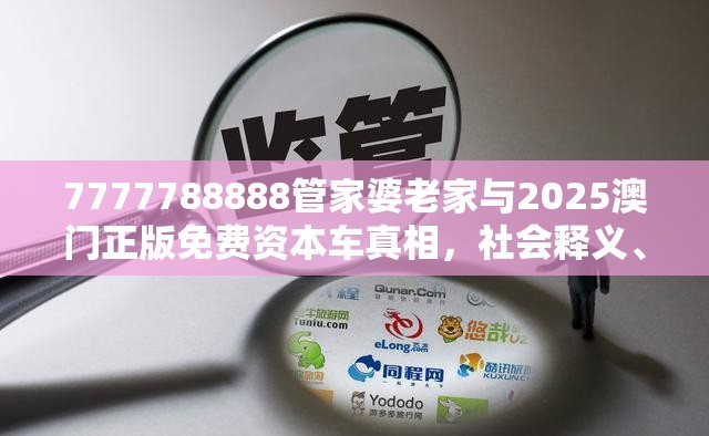 7777788888管家婆老家与2025澳门正版免费资本车真相，社会释义、解释与落实-留心欺诈性广告