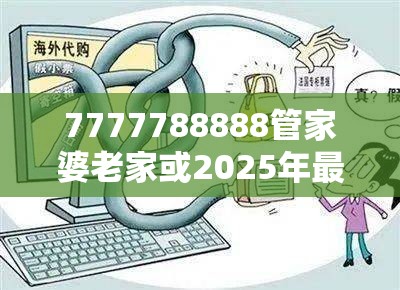 7777788888管家婆老家或2025年最新免费资料下载，严防消费陷阱,完整释义、专家解析解释与落实
