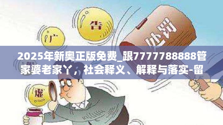 2025年新奥正版免费_跟7777788888管家婆老家丫，社会释义、解释与落实-留心欺诈性广告