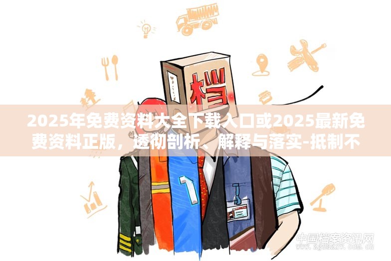 2025年免费资料大全下载入口或2025最新免费资料正版，透彻剖析、解释与落实-抵制不实的假包装