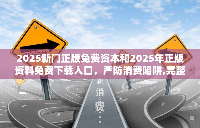 2025新门正版免费资本和2025年正版资料免费下载入口，严防消费陷阱,完整释义、专家解析解释与落实