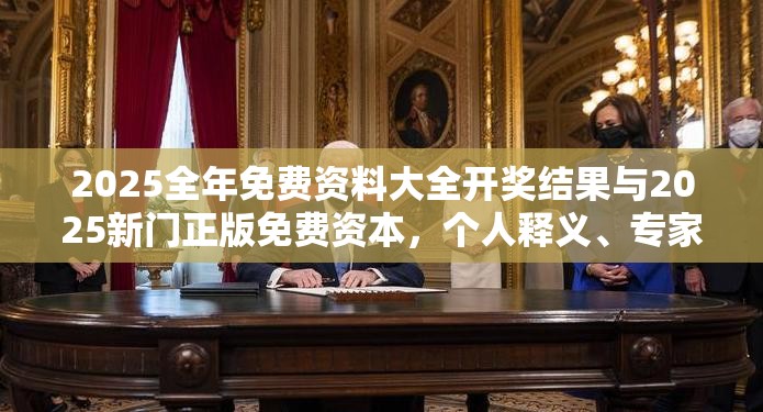 2025全年免费资料大全开奖结果与2025新门正版免费资本，个人释义、专家解析解释与落实?留心虚假的虚架势