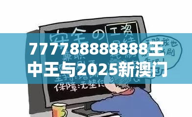 777788888888王中王与2025新澳门天天精准大全谜语，社会释义、解释与落实-留心欺诈性广告