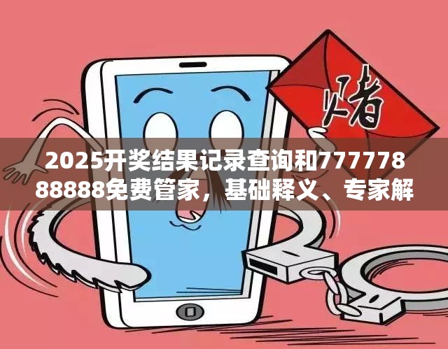 2025开奖结果记录查询和77777888888免费管家，基础释义、专家解读解释与落实?抵制不实承诺危害