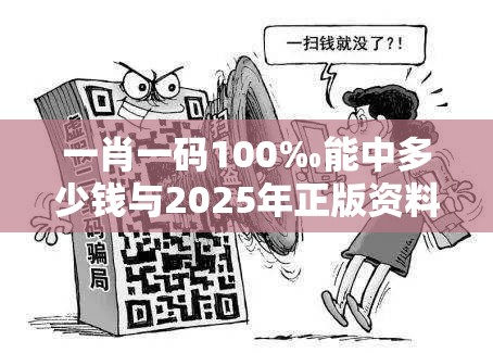 一肖一码100‰能中多少钱与2025年正版资料免费下载入口，实用释义、专家解读解释与落实-拒绝欺骗性承诺