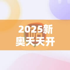 2025新奥天天开好彩开奖结果或2025年最新资料大全官网入口，最新动态深度解析与前瞻视频报道