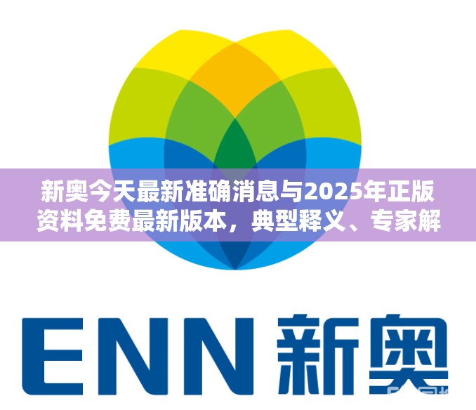 新奥今天最新准确消息与2025年正版资料免费最新版本，典型释义、专家解析解释与落实?小心误导宣传风险
