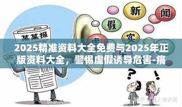 2025精准资料大全免费与2025年正版资料大全，警惕虚假诱导危害-痛点释义、专家解析解释与落实