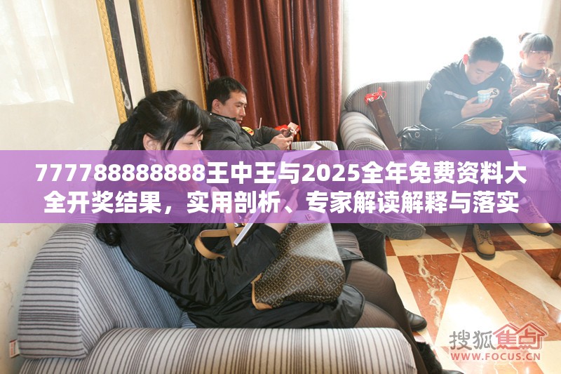 777788888888王中王与2025全年免费资料大全开奖结果，实用剖析、专家解读解释与落实?