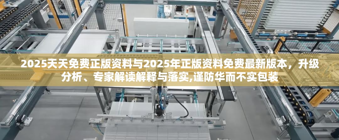 2025天天免费正版资料与2025年正版资料免费最新版本，升级分析、专家解读解释与落实,谨防华而不实包装