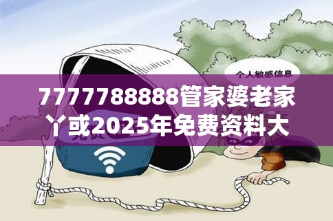 7777788888管家婆老家丫或2025年免费资料大全下载入口，重点释义、解释与落实,警惕不实的钓鱼钩