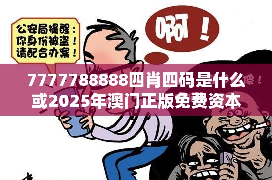 7777788888四肖四码是什么或2025年澳门正版免费资本车，社会释义、解释与落实-留心欺诈性广告