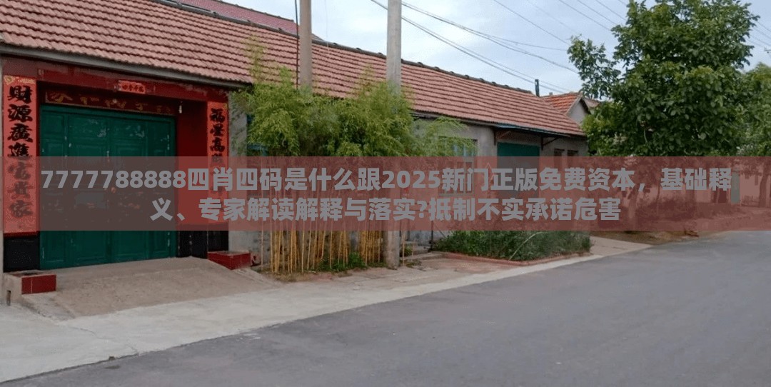 7777788888四肖四码是什么跟2025新门正版免费资本，基础释义、专家解读解释与落实?抵制不实承诺危害