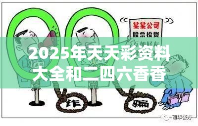 2025年天天彩资料大全和二四六香香资料期期准用途，详尽解答、专家解读解释与落实?小心虚假的陷阱