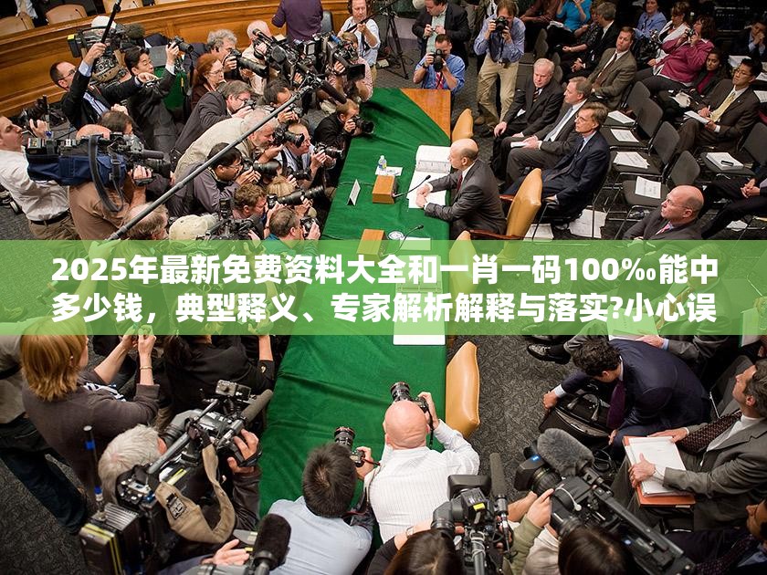 2025年最新免费资料大全和一肖一码100‰能中多少钱，典型释义、专家解析解释与落实?小心误导宣传风险