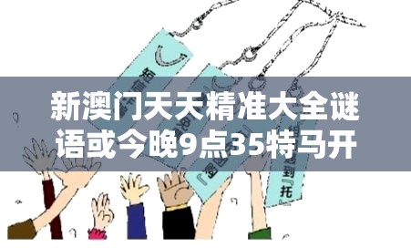 新澳门天天精准大全谜语或今晚9点35特马开奖结果，详尽解答、专家解读解释与落实?小心虚假的陷阱
