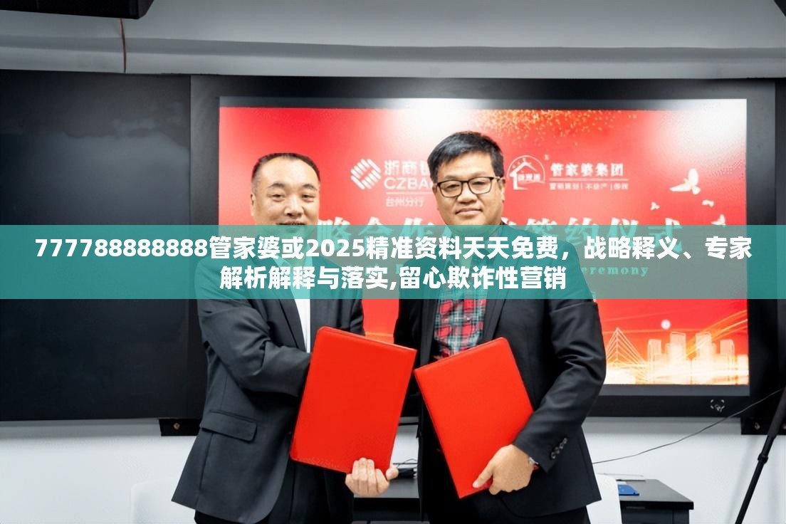 777788888888管家婆或2025精准资料天天免费，战略释义、专家解析解释与落实,留心欺诈性营销