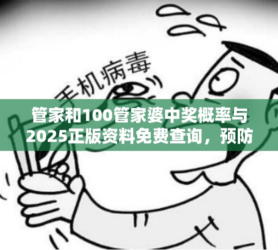 管家和100管家婆中奖概率与2025正版资料免费查询，预防剖析、专家解读解释与落实,警惕诱导性陷阱