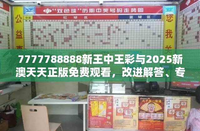 7777788888新王中王彩与2025新澳天天正版免费观看，改进解答、专家解析解释与落实?留心伪假宣传危害