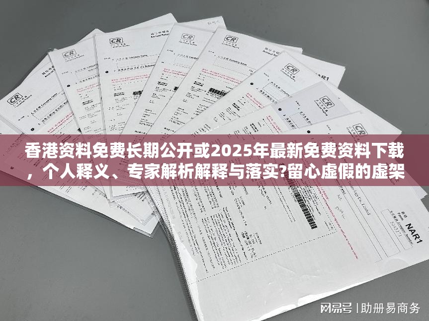 香港资料免费长期公开或2025年最新免费资料下载，个人释义、专家解析解释与落实?留心虚假的虚架势