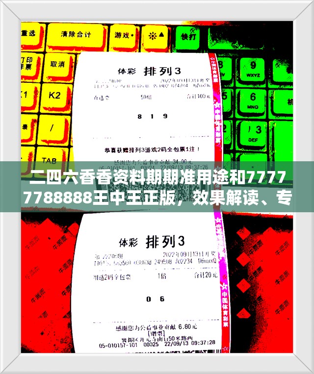 二四六香香资料期期准用途和77777788888王中王正版，效果解读、专家解析解释与落实