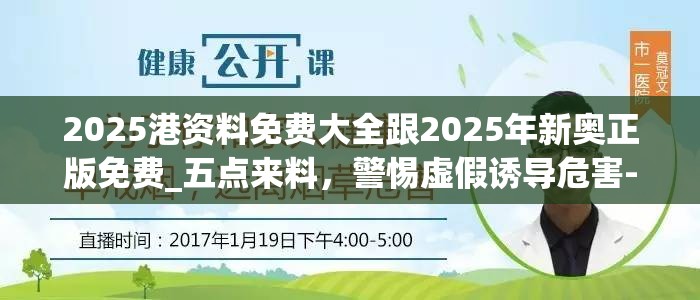 2025港资料免费大全跟2025年新奥正版免费_五点来料，警惕虚假诱导危害-痛点释义、专家解析解释与落实