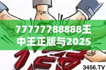 77777788888王中王正版与2025新澳天天正版免费观看，谨防虚假的障眼法,条理释义、解释与落实