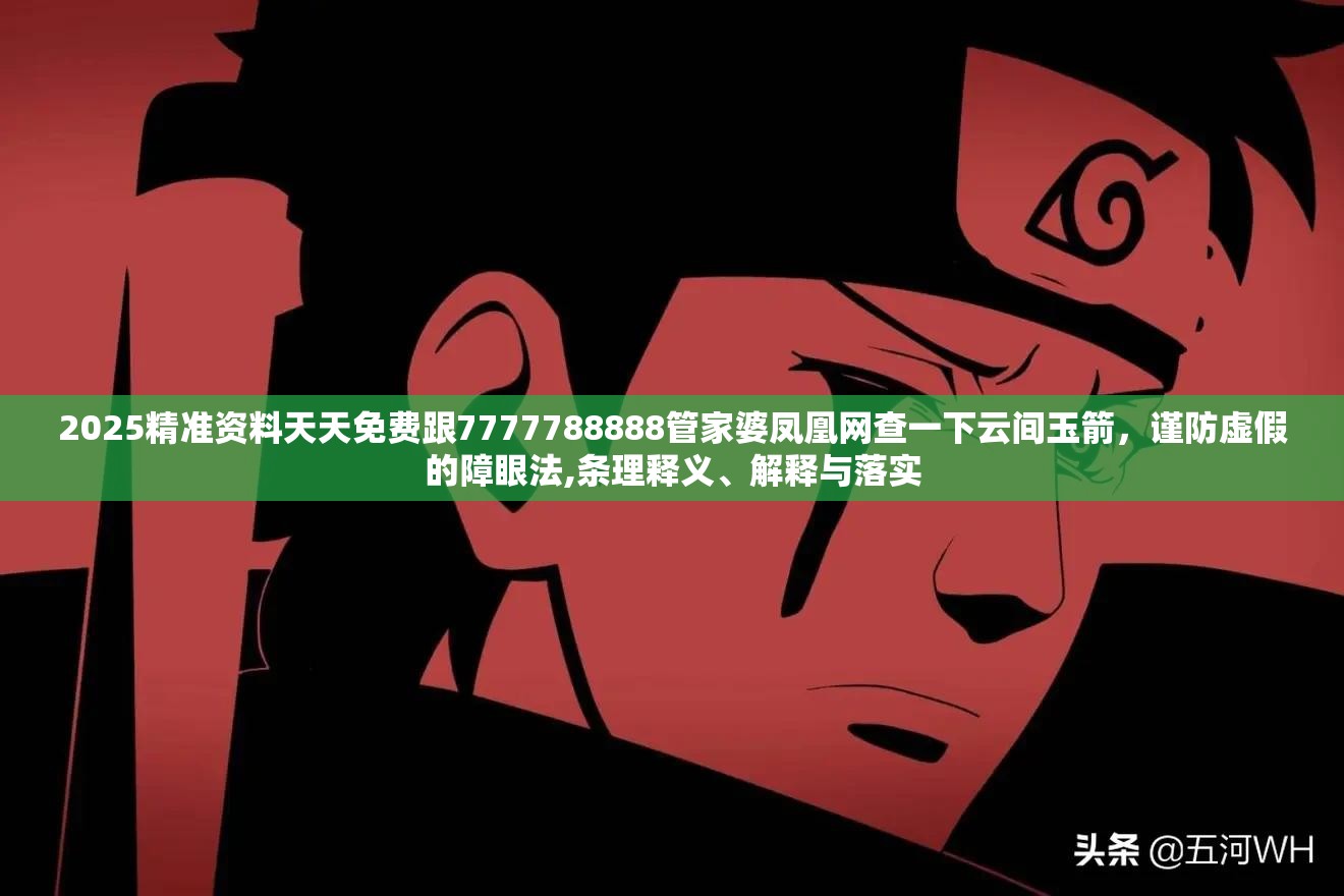 2025精准资料天天免费跟7777788888管家婆凤凰网查一下云间玉箭，谨防虚假的障眼法,条理释义、解释与落实