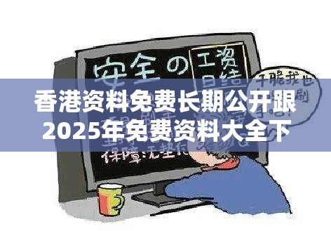 香港资料免费长期公开跟2025年免费资料大全下载入口，详尽解答、专家解读解释与落实?小心虚假的陷阱