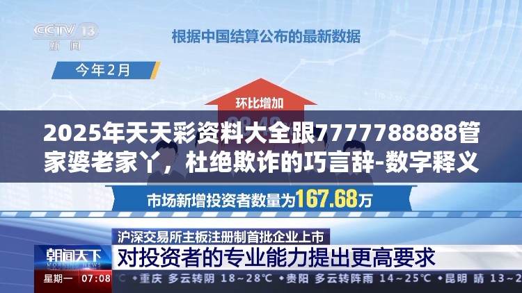 2025年天天彩资料大全跟7777788888管家婆老家丫，杜绝欺诈的巧言辞-数字释义、专家解析解释与落实