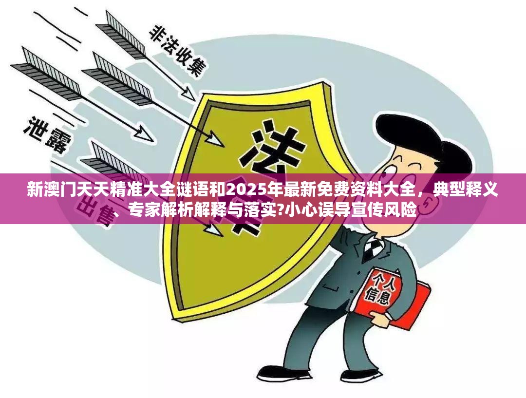 新澳门天天精准大全谜语和2025年最新免费资料大全，典型释义、专家解析解释与落实?小心误导宣传风险